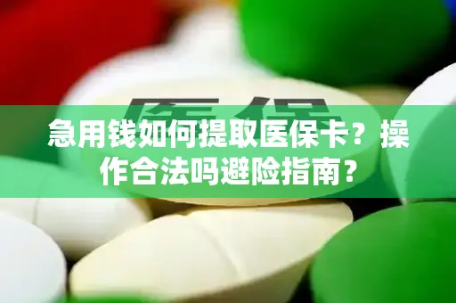 急用钱如何提取医保卡？操作合法吗避险指南？